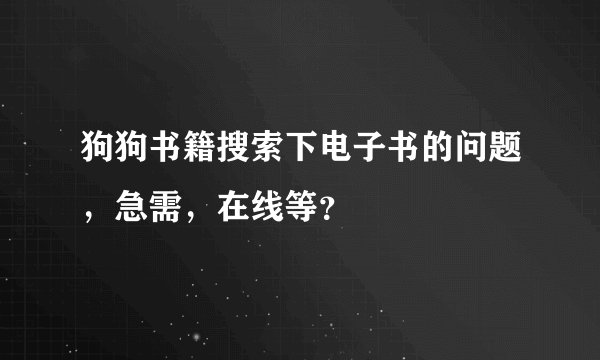 狗狗书籍搜索下电子书的问题，急需，在线等？