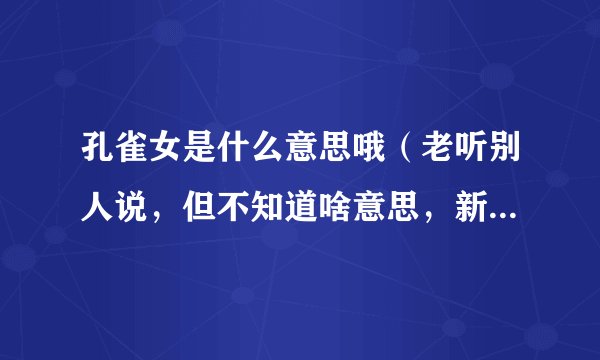孔雀女是什么意思哦（老听别人说，但不知道啥意思，新手，所以支持一下哦，以后会给很多分的，呵呵）