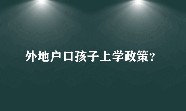 外地户口孩子上学政策？