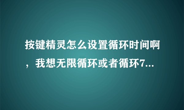 按键精灵怎么设置循环时间啊，我想无限循环或者循环7-10个小时