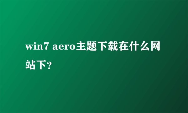 win7 aero主题下载在什么网站下？