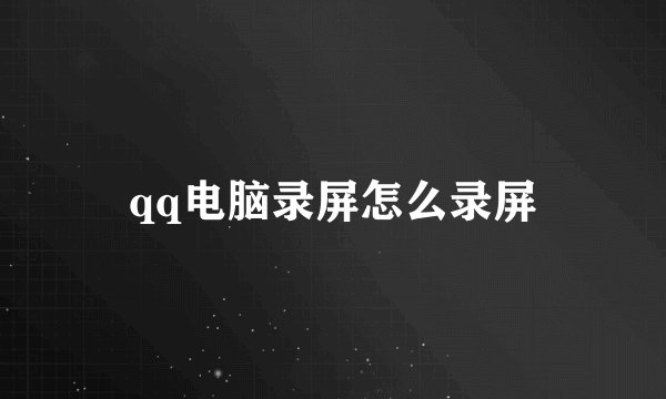 qq电脑录屏怎么录屏
