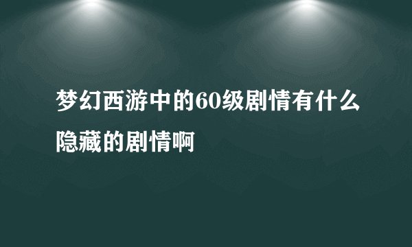 梦幻西游中的60级剧情有什么隐藏的剧情啊