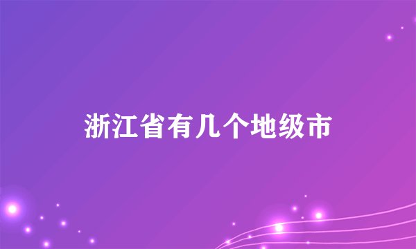 浙江省有几个地级市