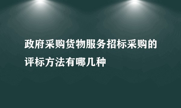 政府采购货物服务招标采购的评标方法有哪几种