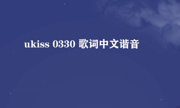 ukiss 0330 歌词中文谐音