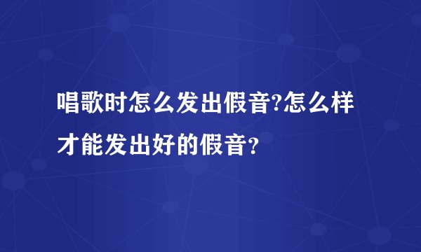 唱歌时怎么发出假音?怎么样才能发出好的假音？