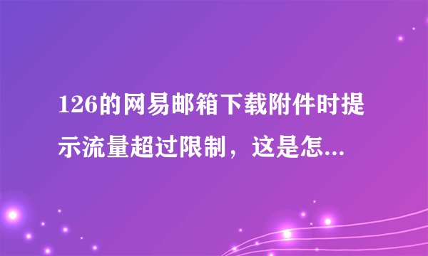126的网易邮箱下载附件时提示流量超过限制，这是怎么回事？