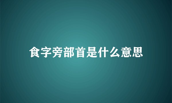 食字旁部首是什么意思