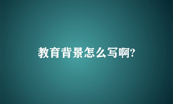 教育背景怎么写啊?