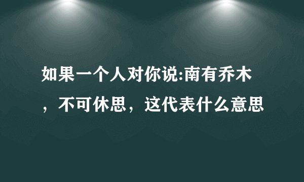 如果一个人对你说:南有乔木，不可休思，这代表什么意思