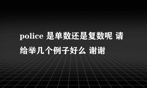 police 是单数还是复数呢 请给举几个例子好么 谢谢