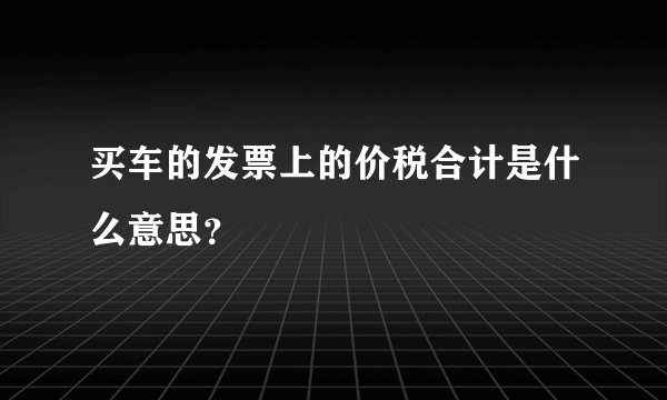 买车的发票上的价税合计是什么意思？