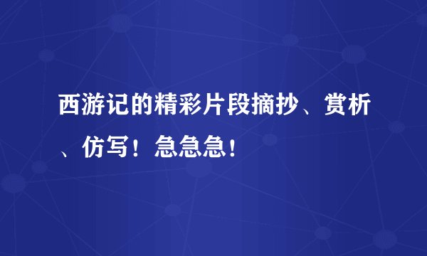 西游记的精彩片段摘抄、赏析、仿写！急急急！