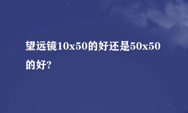 望远镜10x50的好还是50x50的好?