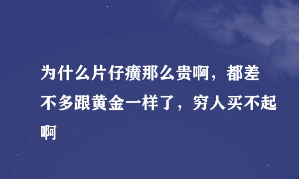 为什么片仔癀那么贵啊，都差不多跟黄金一样了，穷人买不起啊