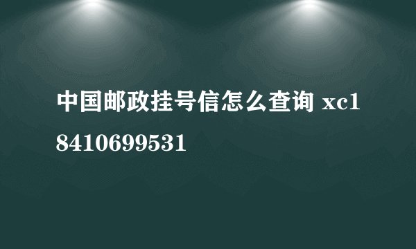 中国邮政挂号信怎么查询 xc18410699531