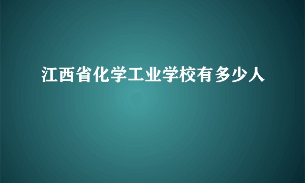 江西省化学工业学校有多少人