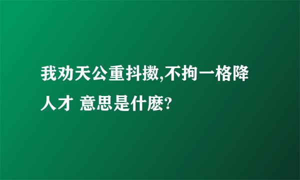 我劝天公重抖擞,不拘一格降人才 意思是什麽?