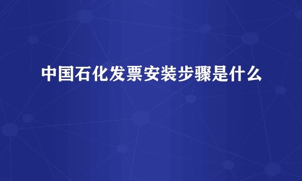 中国石化发票安装步骤是什么