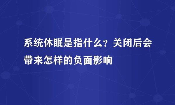 系统休眠是指什么？关闭后会带来怎样的负面影响