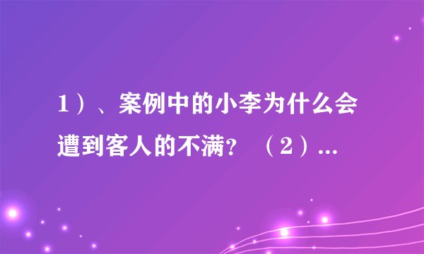 1）、案例中的小李为什么会遭到客人的不满？ （2）、如果你是小李，应采取何种补救措施使客人满意？