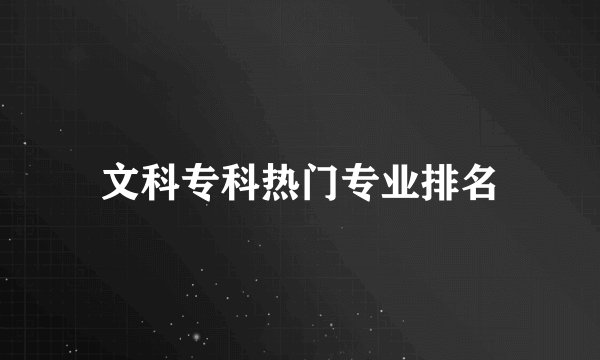 文科专科热门专业排名