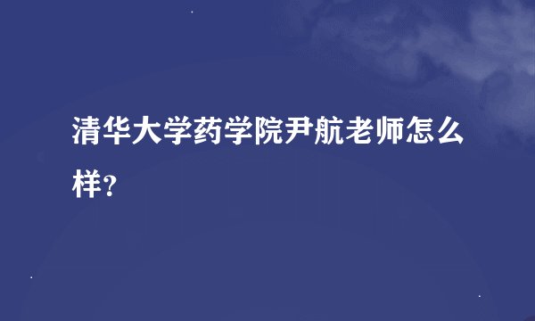 清华大学药学院尹航老师怎么样？