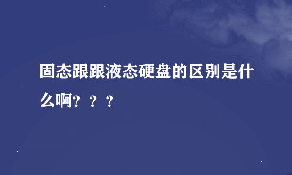 固态跟跟液态硬盘的区别是什么啊？？？