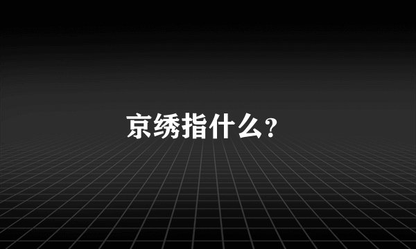 京绣指什么？