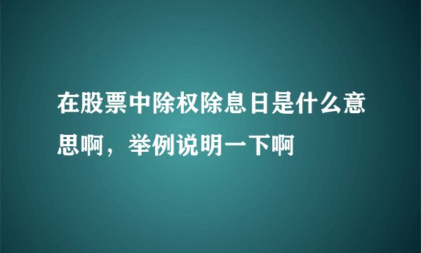 在股票中除权除息日是什么意思啊，举例说明一下啊