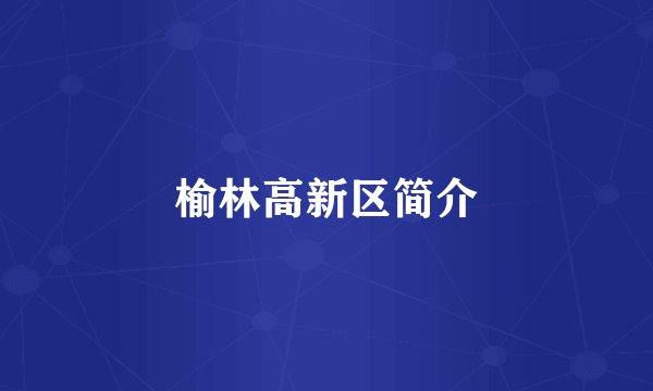 榆林高新区简介