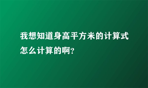 我想知道身高平方米的计算式怎么计算的啊？