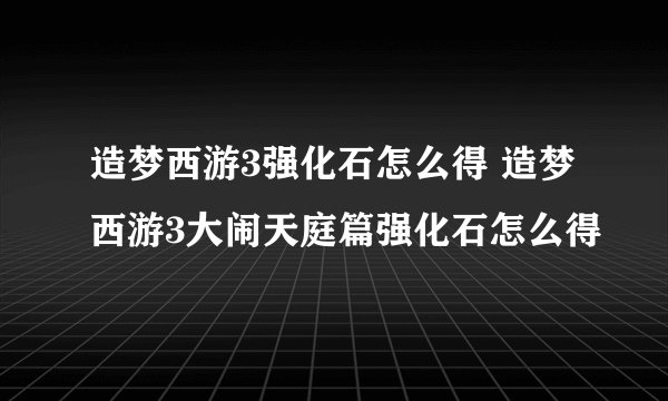 造梦西游3强化石怎么得 造梦西游3大闹天庭篇强化石怎么得