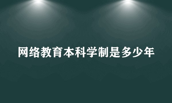 网络教育本科学制是多少年