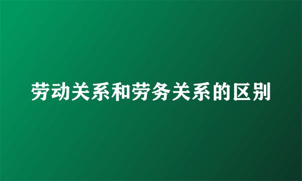 劳动关系和劳务关系的区别