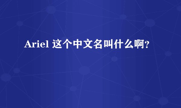 Ariel 这个中文名叫什么啊？