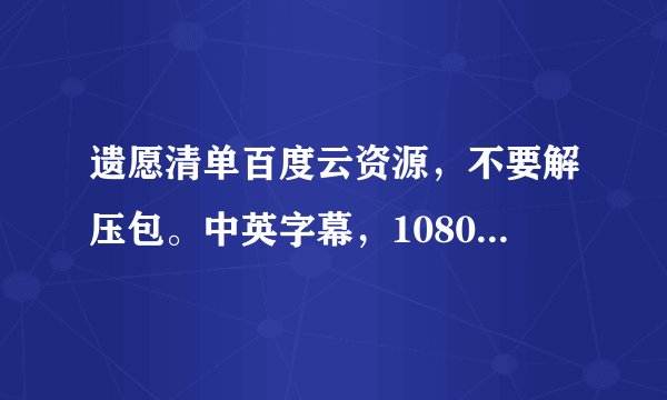 遗愿清单百度云资源，不要解压包。中英字幕，1080p谢谢要钱勿扰