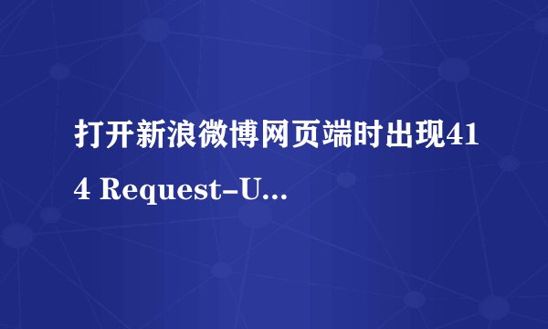 打开新浪微博网页端时出现414 Request-URI Too Large的情况