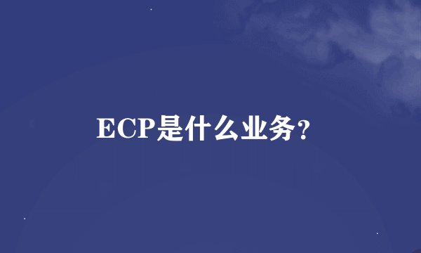 ECP是什么业务？