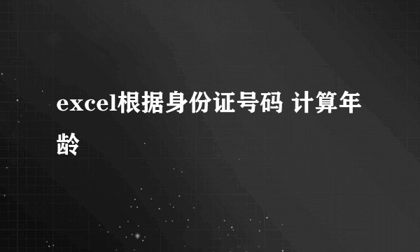excel根据身份证号码 计算年龄