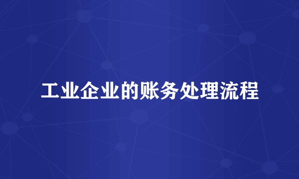 工业企业的账务处理流程