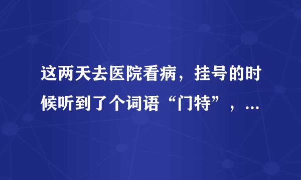 这两天去医院看病，挂号的时候听到了个词语“门特”，这个“门特”是什么意思啊？？