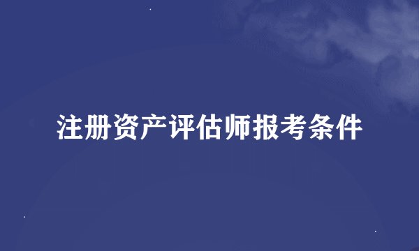 注册资产评估师报考条件