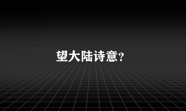望大陆诗意？