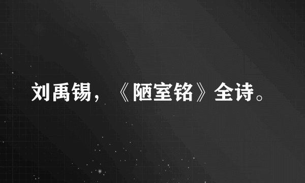 刘禹锡，《陋室铭》全诗。