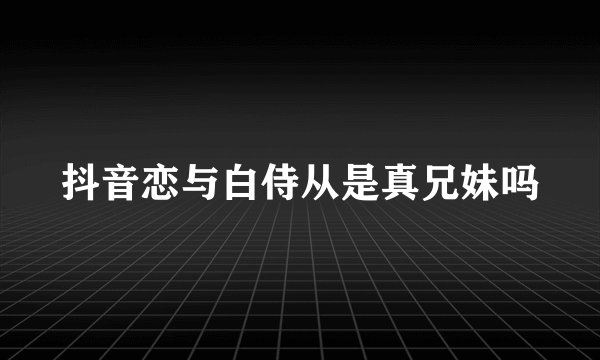 抖音恋与白侍从是真兄妹吗