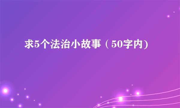 求5个法治小故事（50字内)