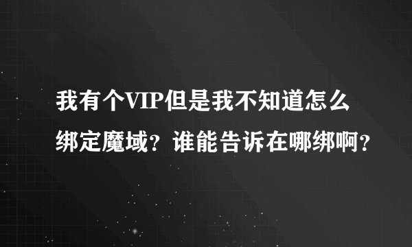 我有个VIP但是我不知道怎么绑定魔域？谁能告诉在哪绑啊？