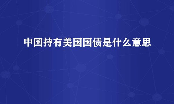 中国持有美国国债是什么意思